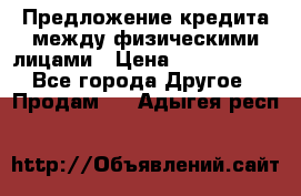 Предложение кредита между физическими лицами › Цена ­ 5 000 000 - Все города Другое » Продам   . Адыгея респ.